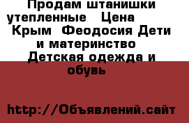  Продам штанишки утепленные › Цена ­ 350 - Крым, Феодосия Дети и материнство » Детская одежда и обувь   